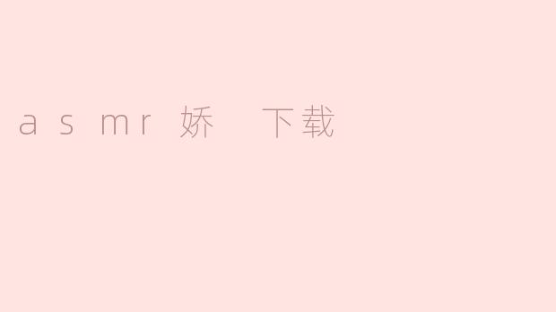 探寻ASMR娇下载的魅力